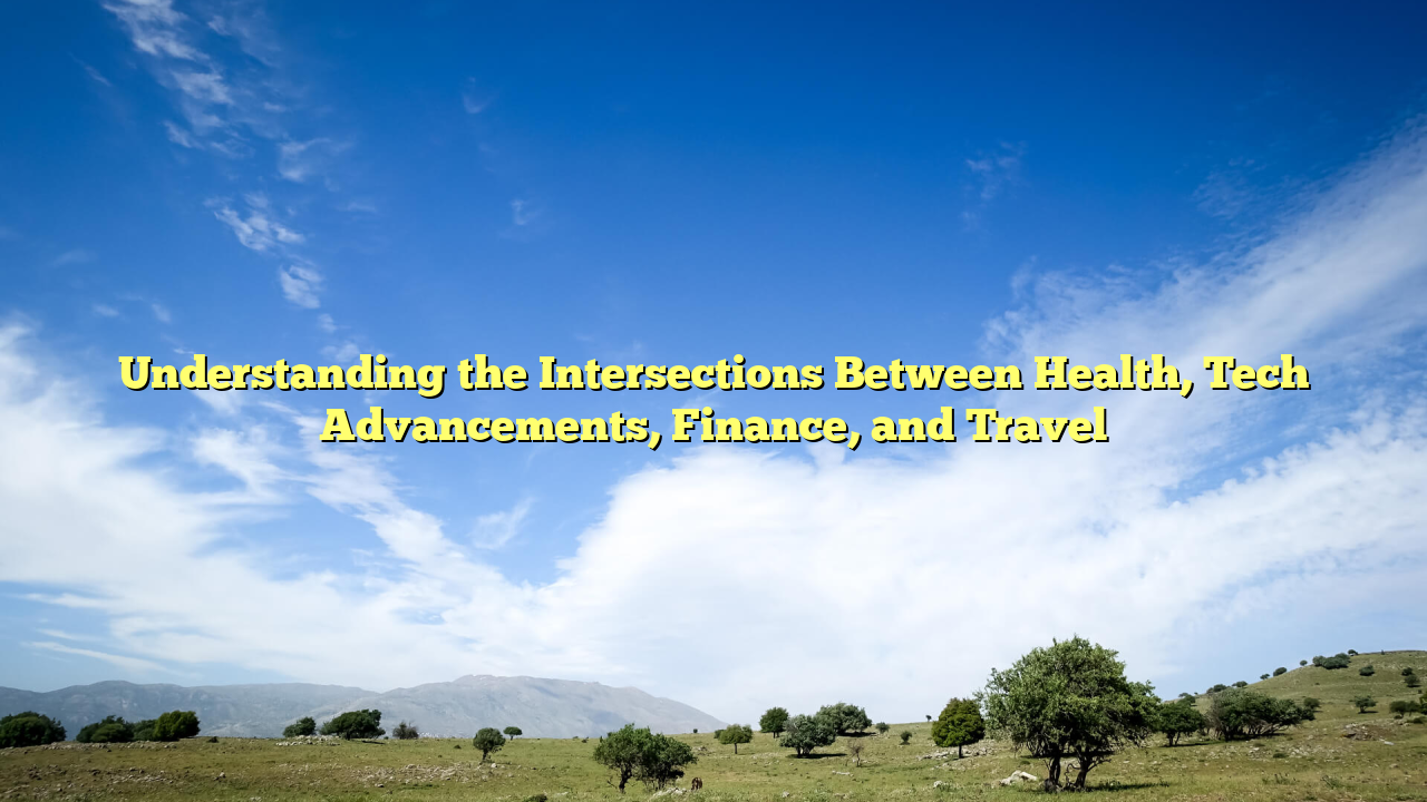 Understanding the Intersections Between Health, Tech Advancements, Finance, and Travel