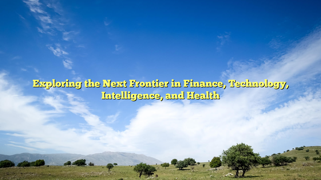 Exploring the Next Frontier in Finance, Technology, Intelligence, and Health