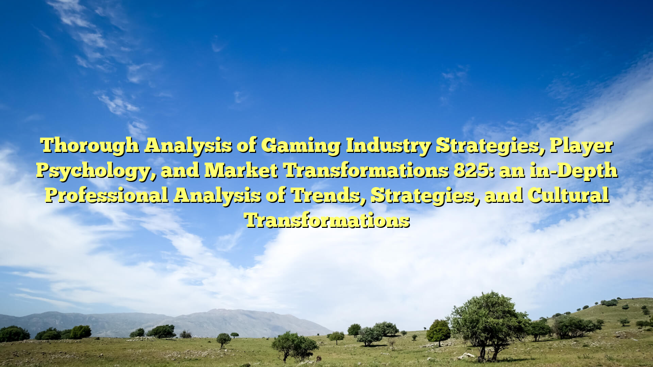 Thorough Analysis of Gaming Industry Strategies, Player Psychology, and Market Transformations 825: an in-Depth Professional Analysis of Trends, Strategies, and Cultural Transformations