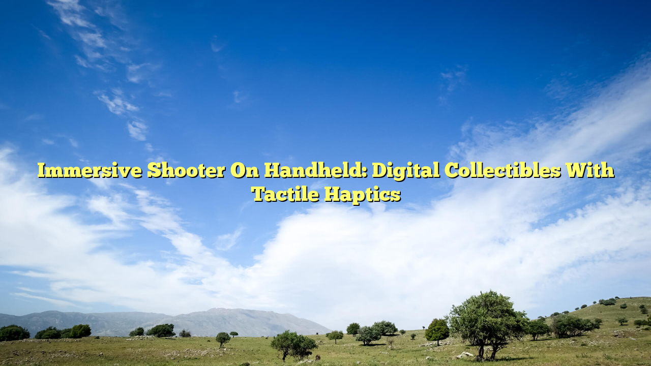 Immersive Shooter On Handheld: Digital Collectibles With Tactile Haptics