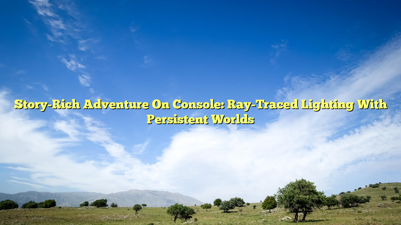 Story-Rich Adventure On Console: Ray-Traced Lighting With Persistent Worlds