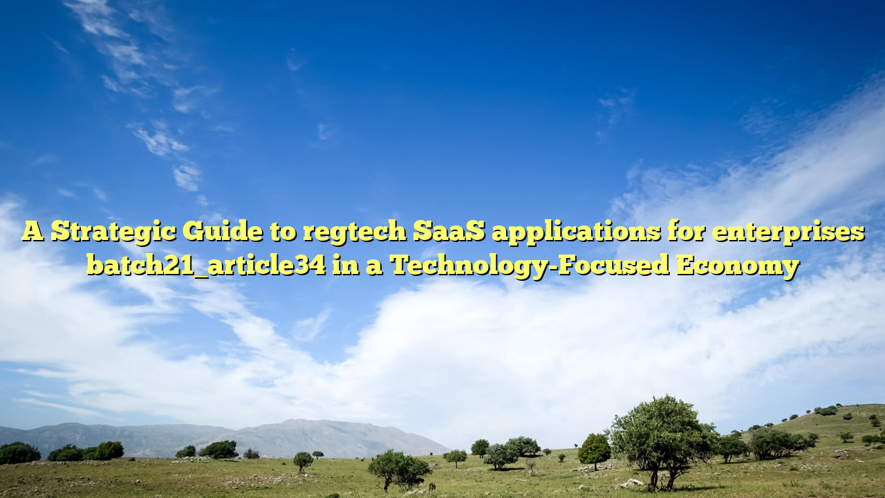 A Strategic Guide to regtech SaaS applications for enterprises batch21_article34 in a Technology-Focused Economy