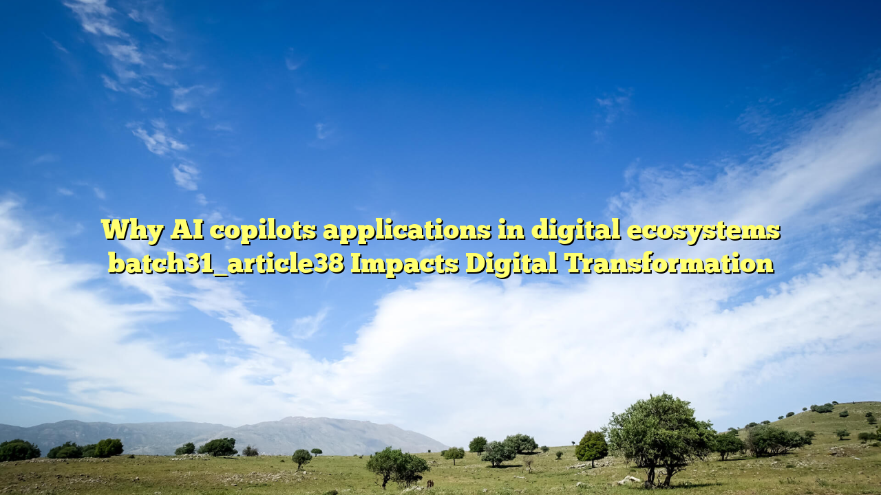 Why AI copilots applications in digital ecosystems batch31_article38 Impacts Digital Transformation