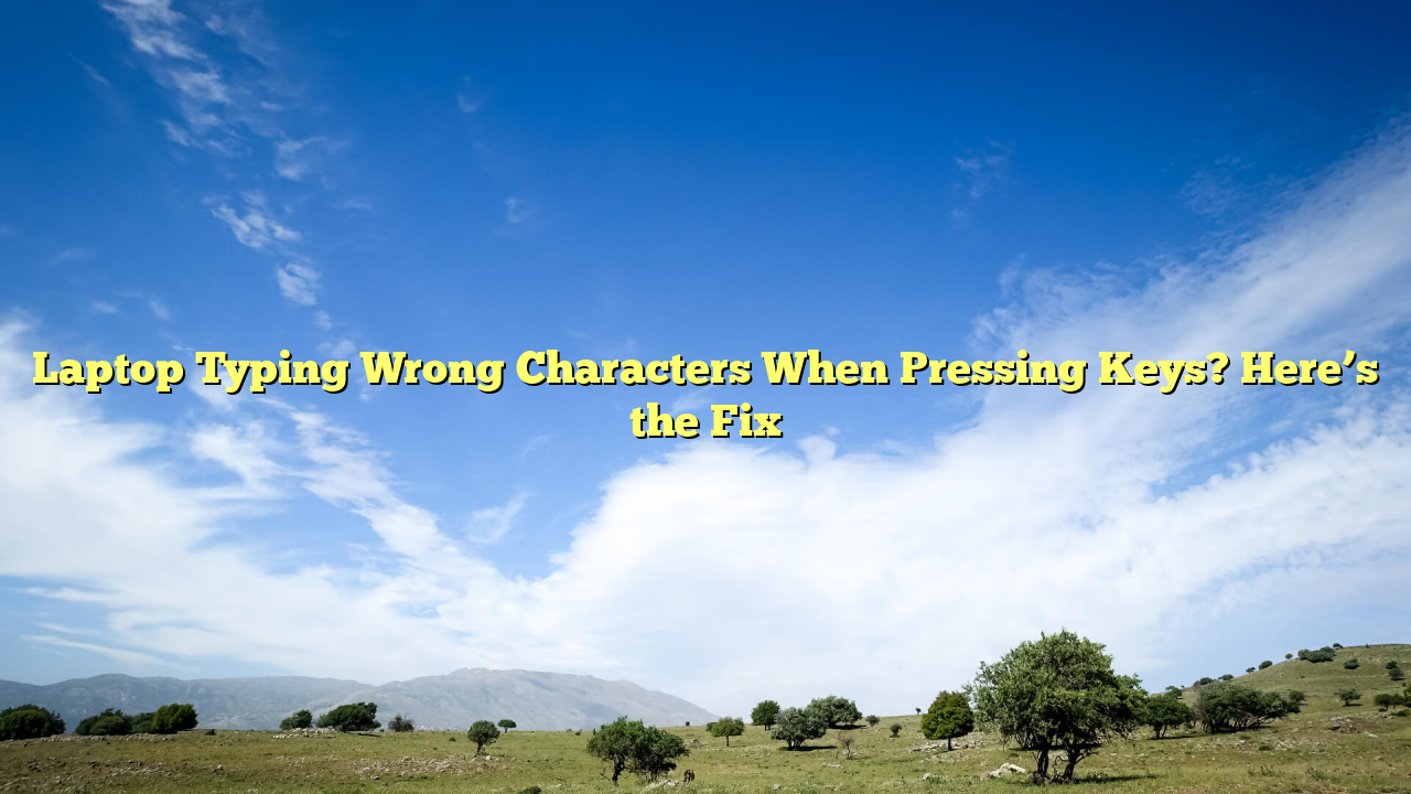 Laptop Typing Wrong Characters When Pressing Keys? Here’s the Fix